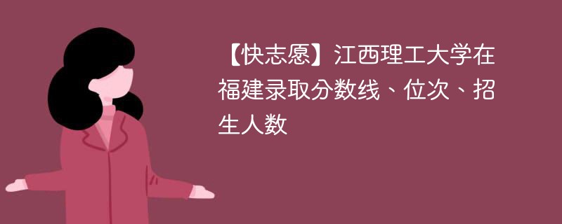 【快志愿】江西理工大学在福建录取分数线、位次、招生人数
