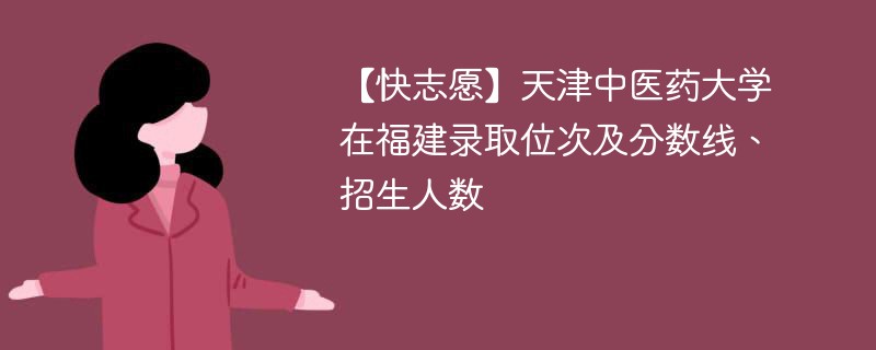 【快志愿】天津中医药大学在福建录取位次及分数线、招生人数