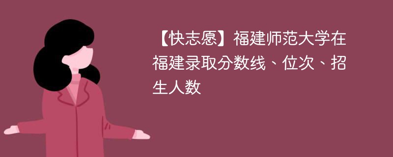 【快志愿】福建师范大学在福建录取分数线、位次、招生人数