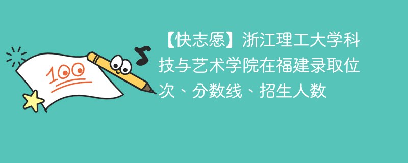 【快志愿】浙江理工大学科技与艺术学院在福建录取位次、分数线、招生人数