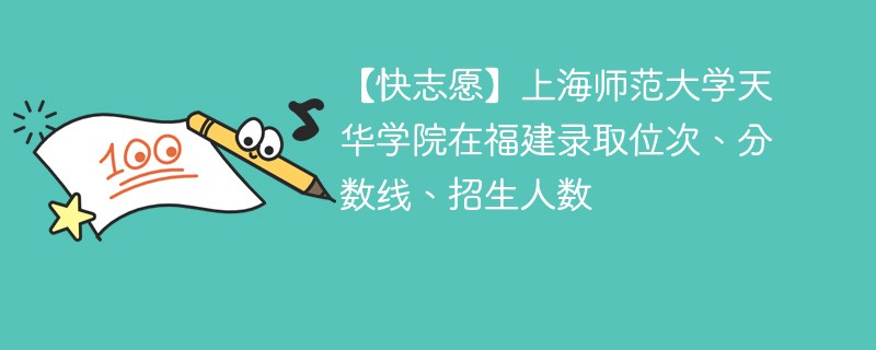 【快志愿】上海师范大学天华学院在福建录取位次、分数线、招生人数