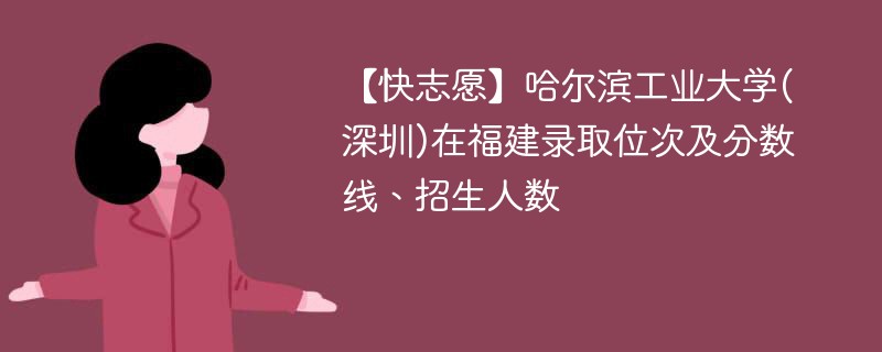 【快志愿】哈尔滨工业大学(深圳)在福建录取位次及分数线、招生人数