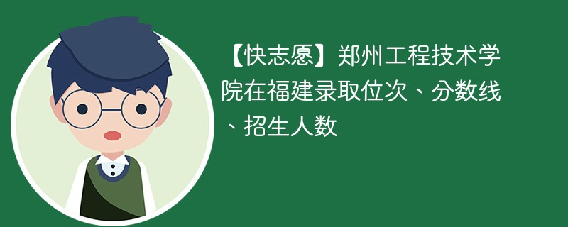 【快志愿】郑州工程技术学院在福建录取位次、分数线、招生人数