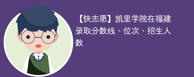 【快志愿】凯里学院在福建录取分数线、位次、招生人数