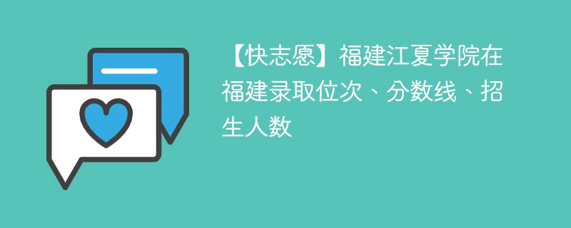 【快志愿】福建江夏学院在福建录取位次、分数线、招生人数