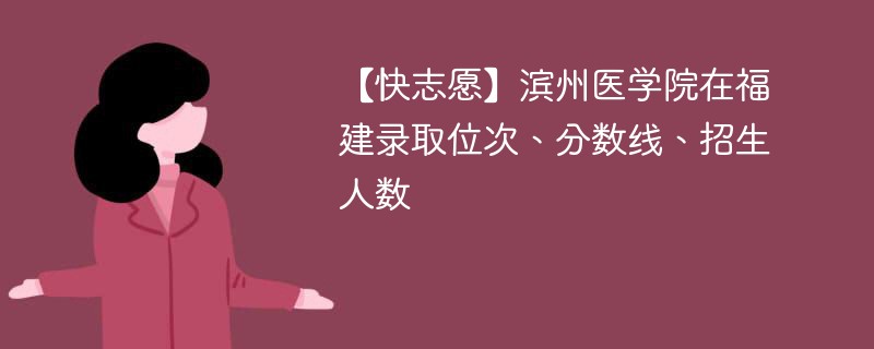 【快志愿】滨州医学院在福建录取位次、分数线、招生人数