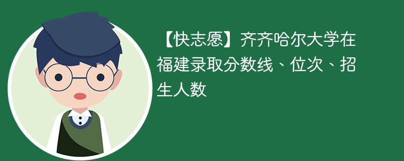 【快志愿】齐齐哈尔大学在福建录取分数线、位次、招生人数