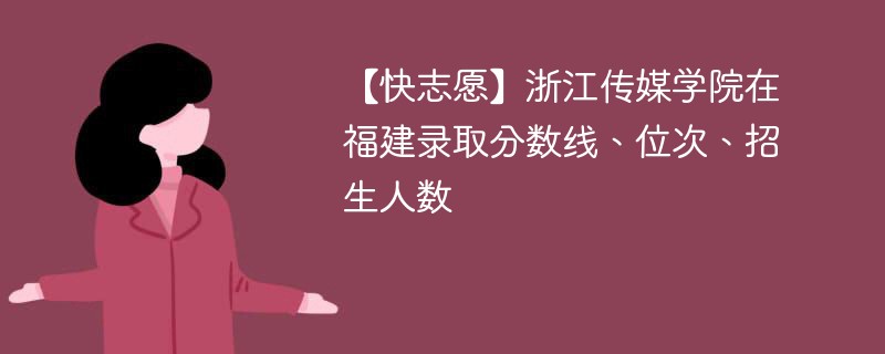 【快志愿】浙江传媒学院在福建录取分数线、位次、招生人数