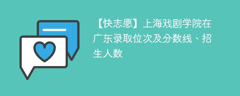 【快志愿】上海戏剧学院在广东录取位次及分数线、招生人数