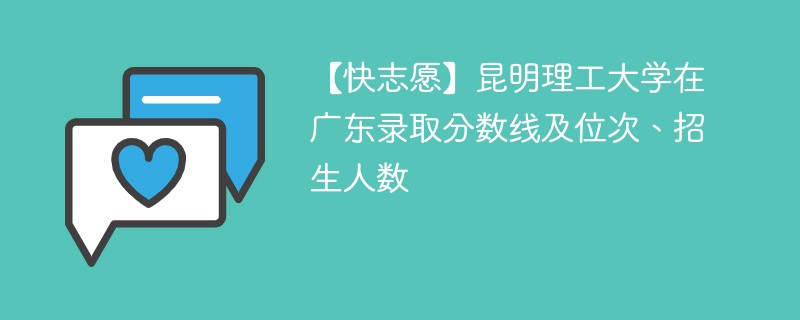 【快志愿】昆明理工大学在广东录取分数线及位次、招生人数