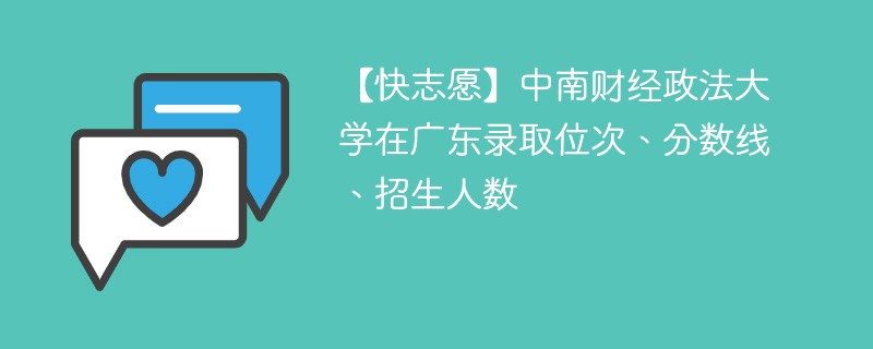 【快志愿】中南财经政法大学在广东录取位次、分数线、招生人数