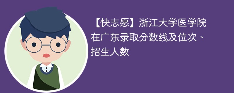 【快志愿】浙江大学医学院在广东录取分数线及位次、招生人数