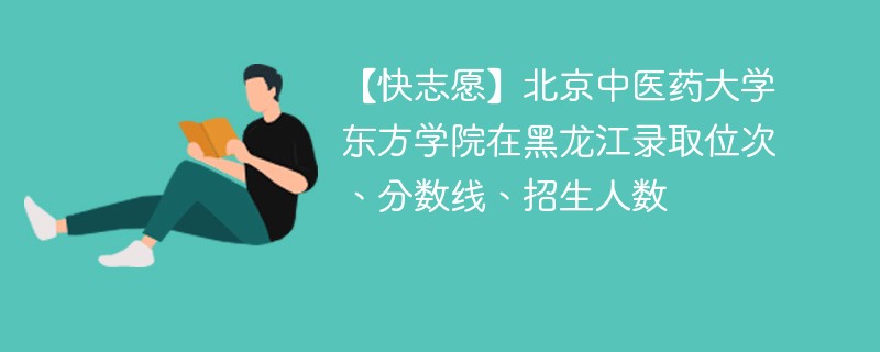 【快志愿】北京中医药大学东方学院在黑龙江录取位次、分数线、招生人数