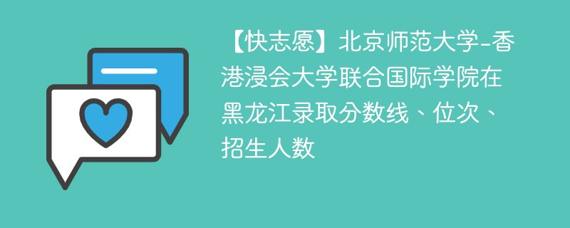 【快志愿】北京师范大学-香港浸会大学联合国际学院在黑龙江录取分数线、位次、招生人数