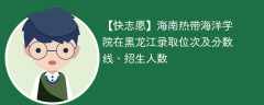 海南热带海洋学院在黑龙江录取位次及分数线、招生人数（2021-2023招生计划）