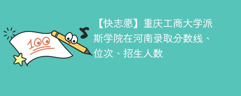 【快志愿】重庆工商大学派斯学院在河南录取分数线、位次、招生人数