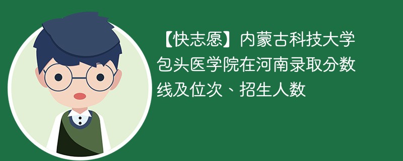 【快志愿】内蒙古科技大学包头医学院在河南录取分数线及位次、招生人数
