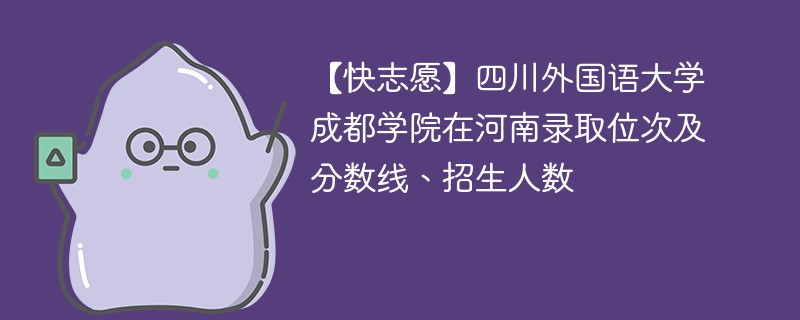 【快志愿】四川外国语大学成都学院在河南录取位次及分数线、招生人数