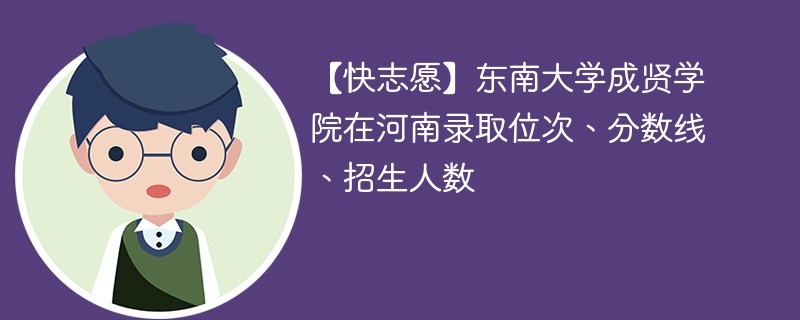 【快志愿】东南大学成贤学院在河南录取位次、分数线、招生人数