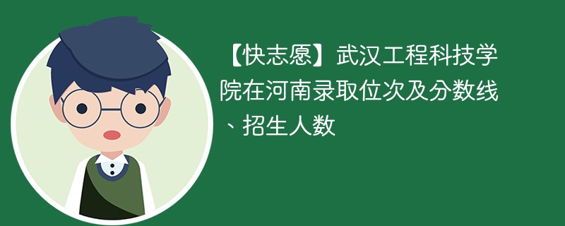 【快志愿】武汉工程科技学院在河南录取位次及分数线、招生人数