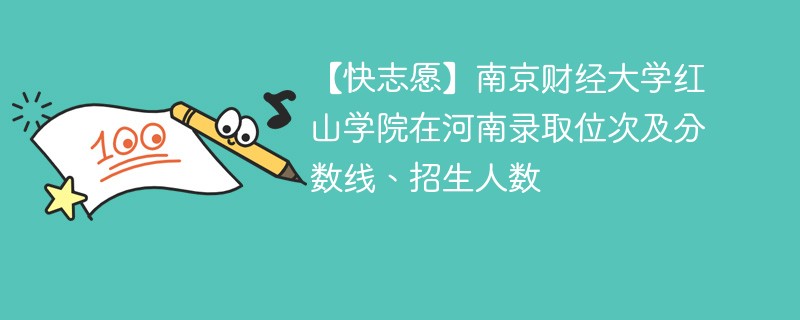 【快志愿】南京财经大学红山学院在河南录取位次及分数线、招生人数