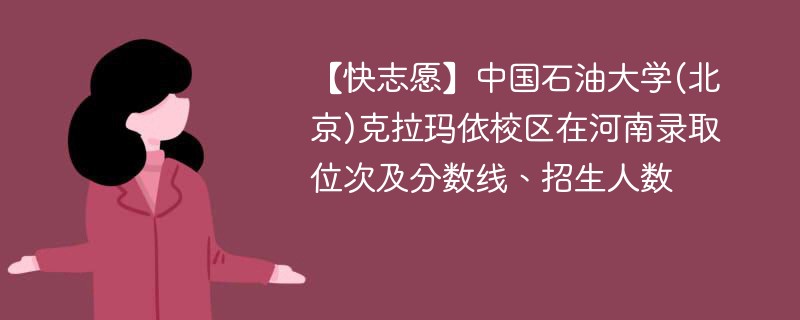 【快志愿】中国石油大学(北京)克拉玛依校区在河南录取位次及分数线、招生人数