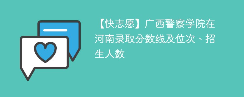 【快志愿】广西警察学院在河南录取分数线及位次、招生人数