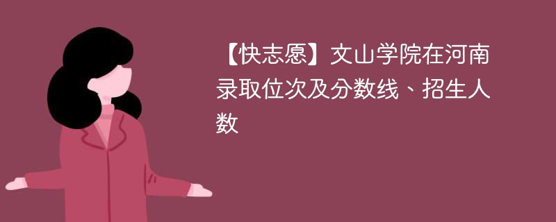 【快志愿】文山学院在河南录取位次及分数线、招生人数