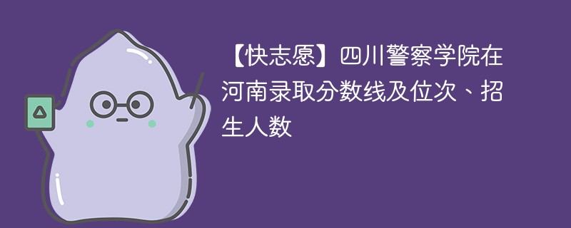 【快志愿】四川警察学院在河南录取分数线及位次、招生人数