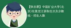中国矿业大学(北京)在黑龙江录取位次及分数线、招生人数（2021-2023招生计划）