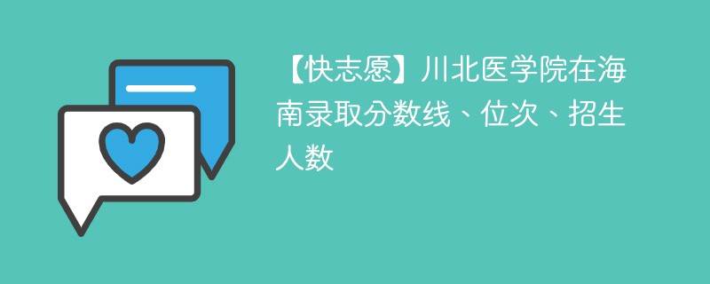 【快志愿】川北医学院在海南录取分数线、位次、招生人数