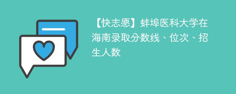 【快志愿】蚌埠医科大学在海南录取分数线、位次、招生人数