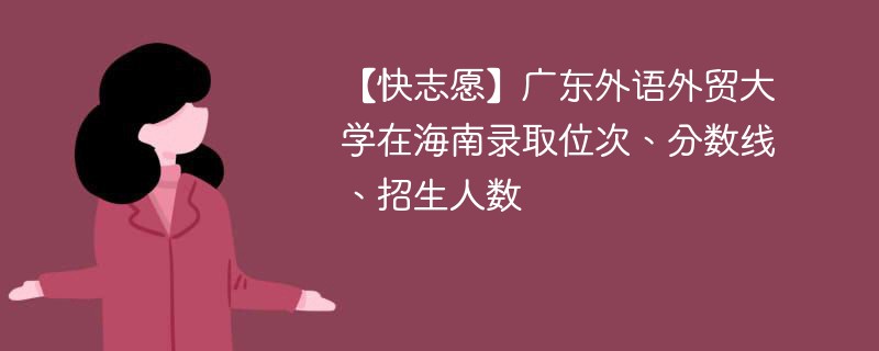 【快志愿】广东外语外贸大学在海南录取位次、分数线、招生人数
