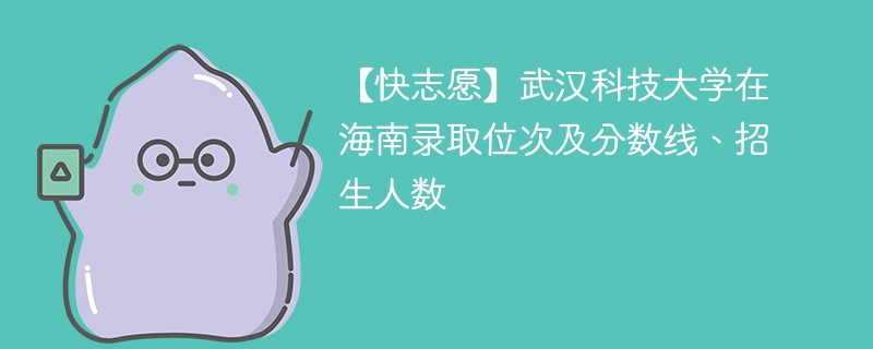 【快志愿】武汉科技大学在海南录取位次及分数线、招生人数