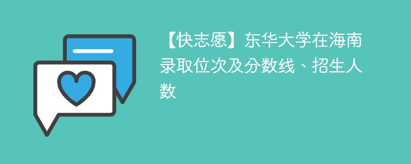 【快志愿】东华大学在海南录取位次及分数线、招生人数