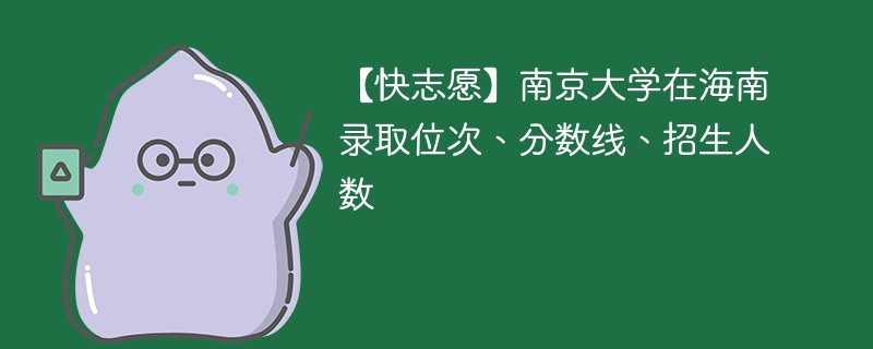 【快志愿】南京大学在海南录取位次、分数线、招生人数