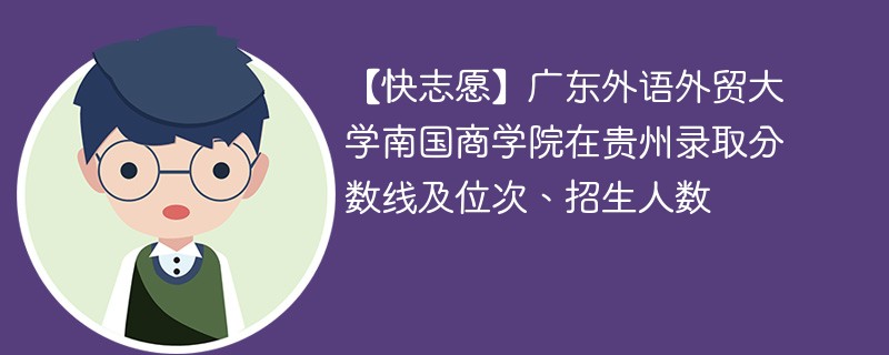 【快志愿】广东外语外贸大学南国商学院在贵州录取分数线及位次、招生人数