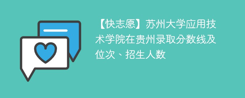 【快志愿】苏州大学应用技术学院在贵州录取分数线及位次、招生人数