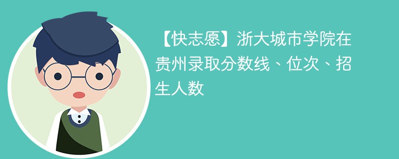 【快志愿】浙大城市学院在贵州录取分数线、位次、招生人数