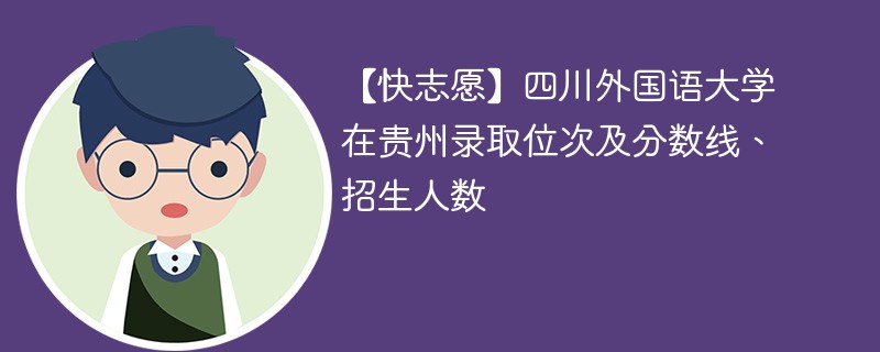 【快志愿】四川外国语大学在贵州录取位次及分数线、招生人数