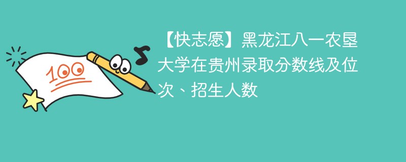 【快志愿】黑龙江八一农垦大学在贵州录取分数线及位次、招生人数