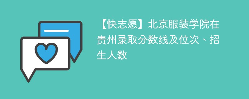 【快志愿】北京服装学院在贵州录取分数线及位次、招生人数