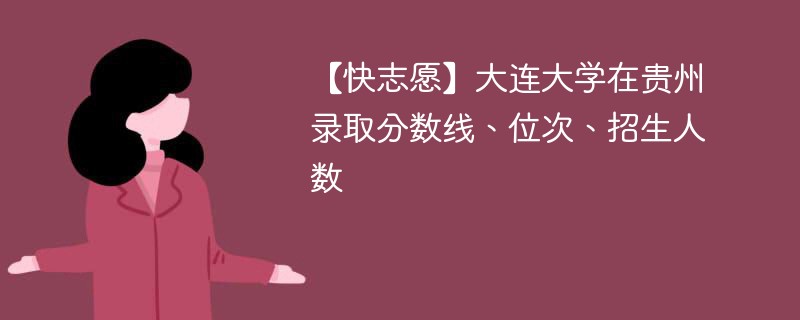 【快志愿】大连大学在贵州录取分数线、位次、招生人数