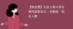 北京工商大学在贵州录取位次、分数线、招生人数「2021-2023招生计划」