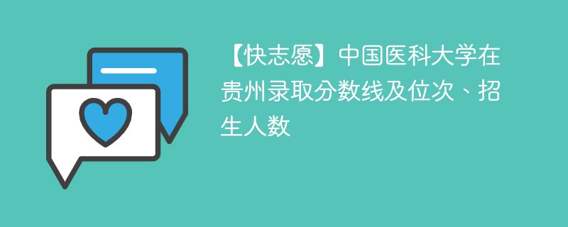 【快志愿】中国医科大学在贵州录取分数线及位次、招生人数