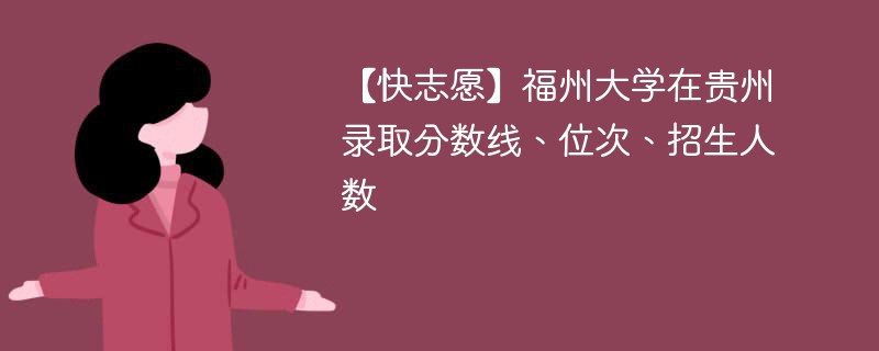 【快志愿】福州大学在贵州录取分数线、位次、招生人数