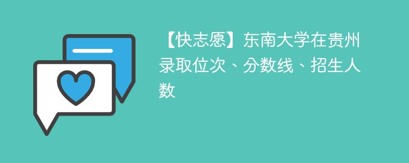 【快志愿】东南大学在贵州录取位次、分数线、招生人数