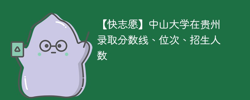 【快志愿】中山大学在贵州录取分数线、位次、招生人数