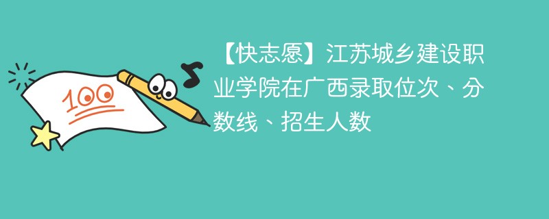 【快志愿】江苏城乡建设职业学院在广西录取位次、分数线、招生人数