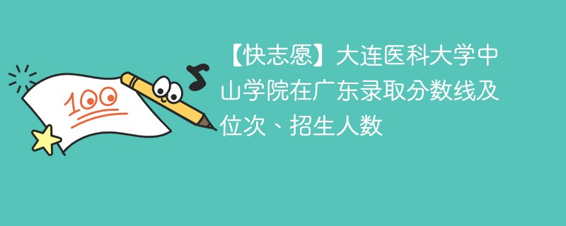 【快志愿】大连医科大学中山学院在广东录取分数线及位次、招生人数